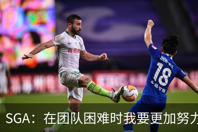 SGA：在团队困难时我要更加努力 多赛季程不可忽视